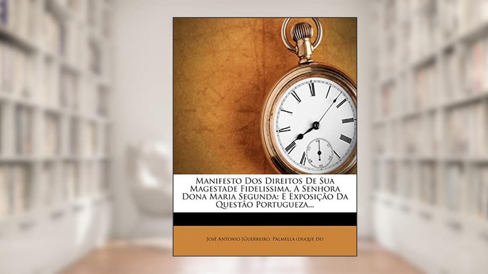 Manifesto Dos Direitos De Sua Magestade Fidelissima, A Senhora Dona Maria Segunda: E Exposição Da Questão Portugueza..., do autor José Antonio [Guerreiro