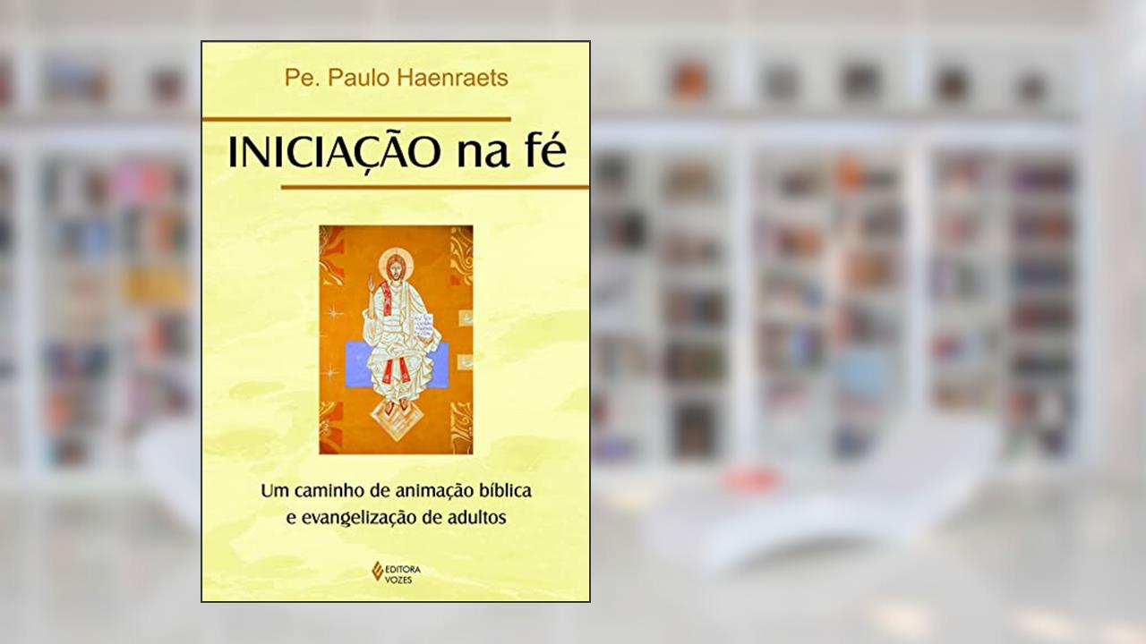 Iniciação na fé: um caminho de animação bíblica e evangelização de adultos, do autor Pe. Paulo Haenraets