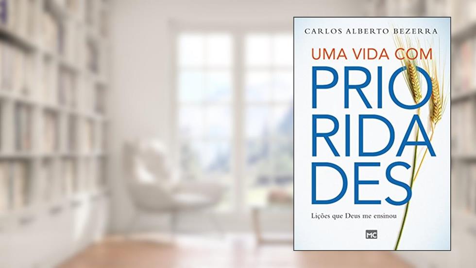 Uma vida com prioridades: Lições que Deus me ensinou, do autor Carlos Alberto Quadros de Bezerra