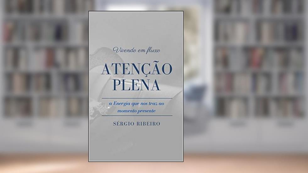 Vivendo em Fluxo ATENÇÃO PLENA: A Energia que nos traz ao momento presente, do autor SÉRGIO RIBEIRO