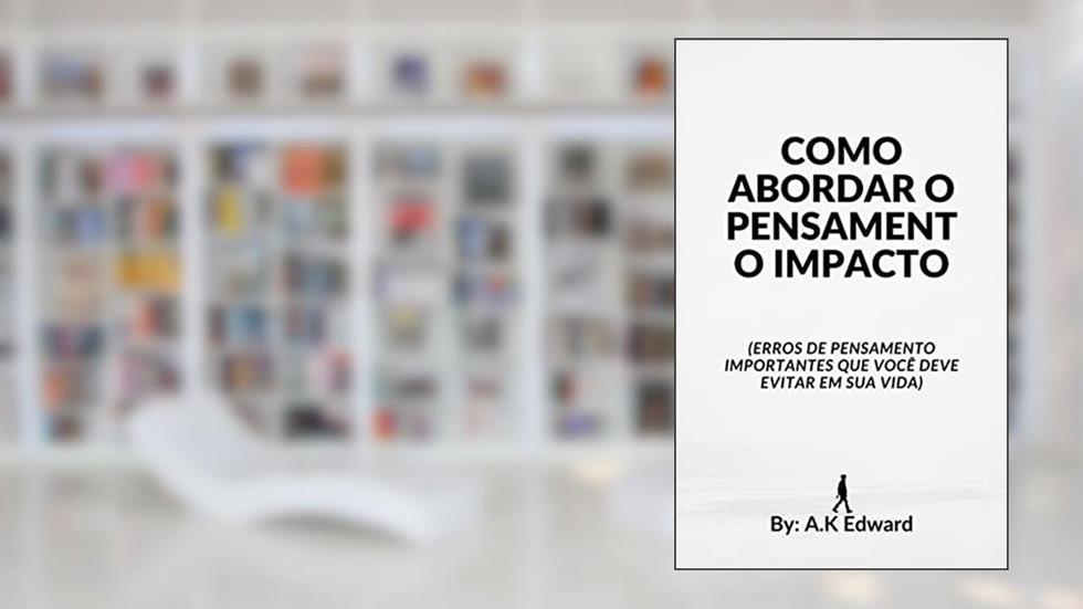 COMO ABORDAR O PENSAMENTO IMPACTO: (Erros de pensamento importantes que você deve evitar em sua vida), do autor A.K Edward
