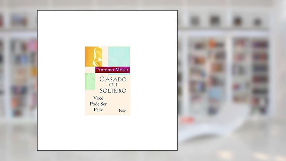 Casado ou solteiro, você pode ser feliz, do autor Antônio Moser