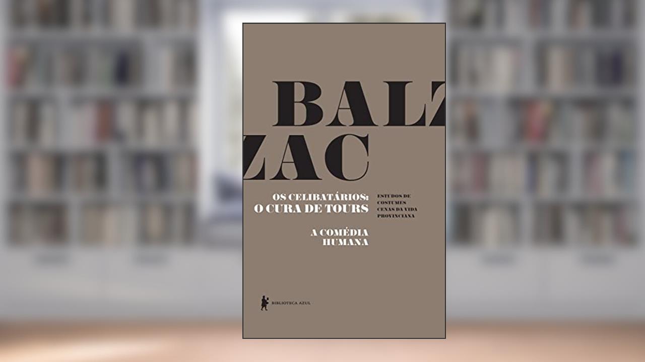 Os celibatários: O cura de Tours - A Comédia Humana, do autor Honoré de Balzac