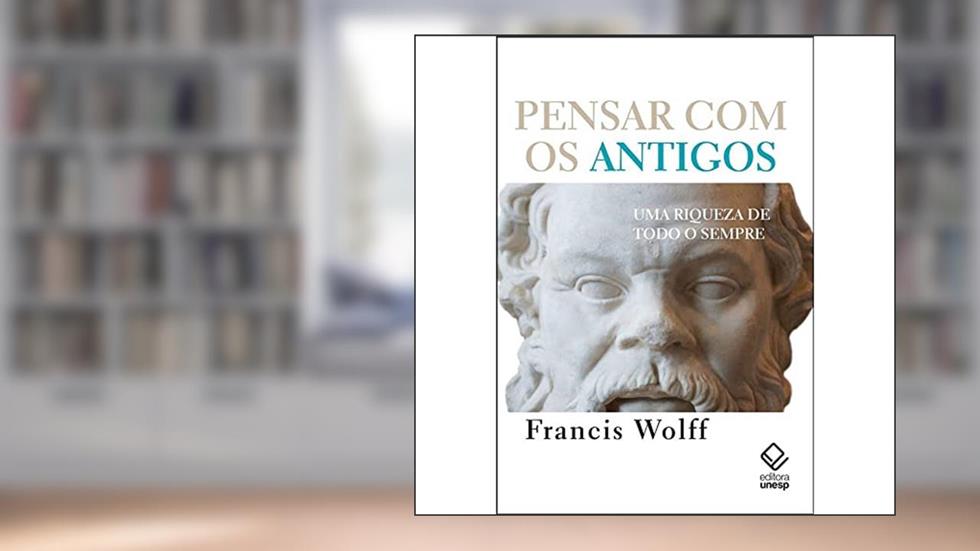 Pensar com os antigos: Uma riqueza de todo sempre, do autor Francis Wolff