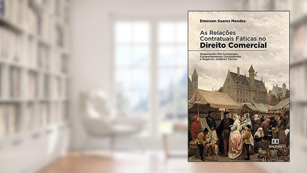 As relações contratuais fáticas no Direito Comercial: Negociações Pré-Contratuais, Comportamentos Concludentes e Negócios Jurídicos Tácitos, do autor Emerson Soares Mendes