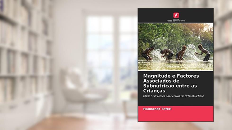 Magnitude e Factores Associados de Subnutrição entre as Crianças: Idade 6-59 Meses em Centros de Orfanato Etíope, do autor Haimanot Teferi
