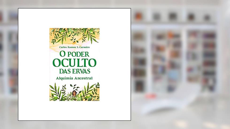 O Poder Oculto das Ervas: Alquimia Ancestral, do autor Carlos Ramon S. Carneiro