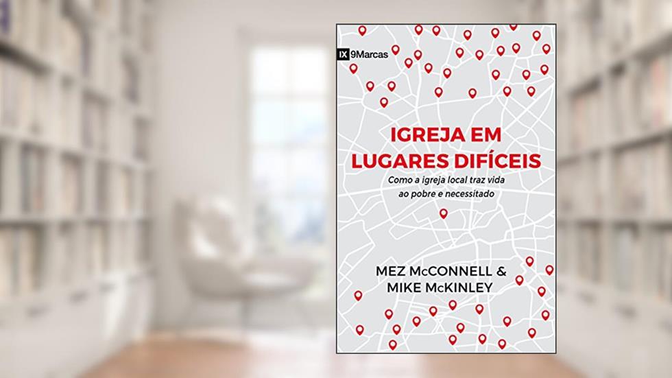 Igreja em lugares difíceis: como a igreja local traz vida ao pobre e necessitado, do autor Mez McConnell