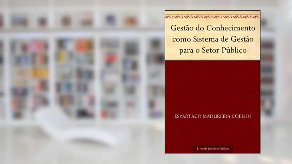 Gestão do Conhecimento como Sistema de Gestão para o Setor Público, do autor Espartaco Madureira Coelho