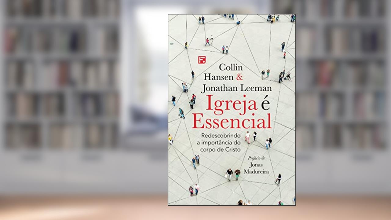 Igreja é essencial: redescobrindo a importância do corpo de Cristo, do autor Collin Hansen; Jonathan Leeman