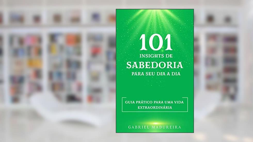 101 insights de sabedoria para seu dia a dia: Guia prático para uma vida extraordinária, do autor Gabriel Madureira