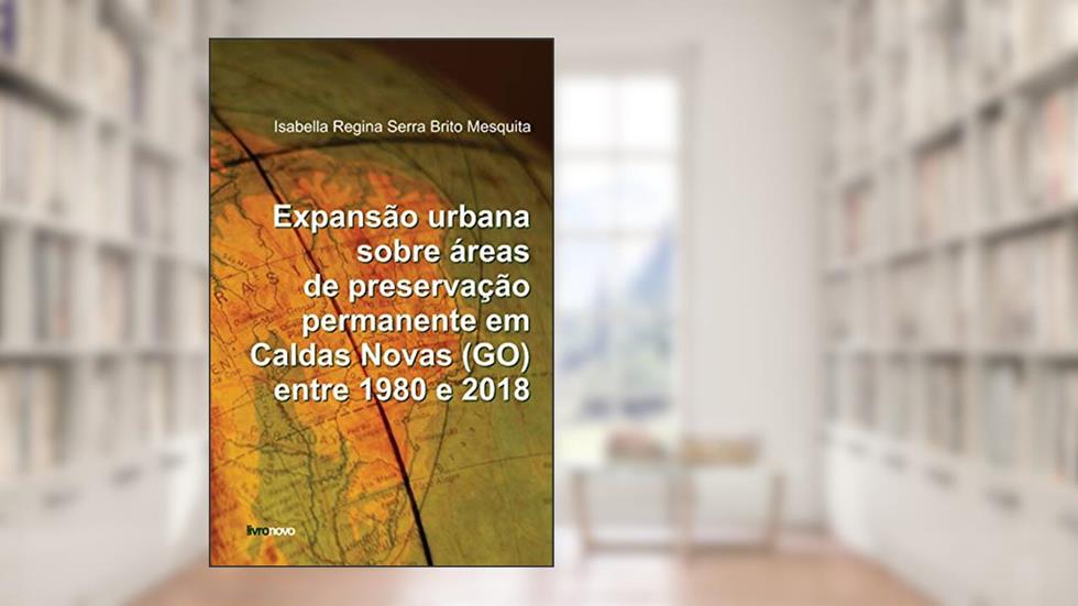 EXPANSÃO URBANA SOBRE ÁREAS DE PRESERVAÇÃO PERMANENTE EM CALDAS NOVAS (GO) ENTRE 1980 A 2018, do autor Isabella Regina Serra Brito Mesquita