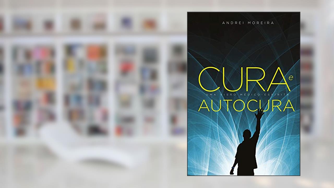 CURA E AUTOCURA: UMA VISÃO MÉDICO ESPÍRITA, do autor Andrei Moreira
