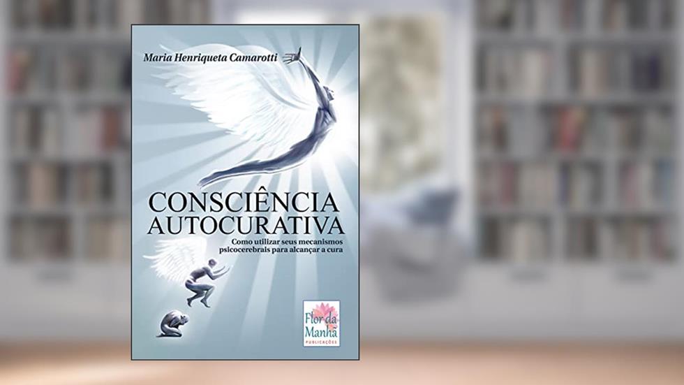 Consciência Autocurativa: Como utilizar seus mecanismos psicocerebrais para alcançar a cura, do autor Maria Henriqueta Camarotti