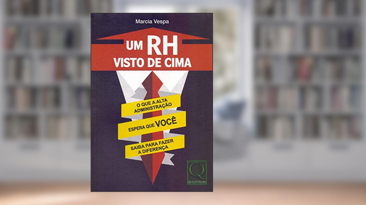 Um RH Visto de Cima. O que a Alta Administração Espera que Você Saiba Para Fazer a Diferença, do autor Marcia Vespa