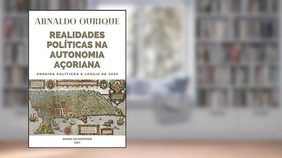 REALIDADES POLÍTICAS NA AUTONOMIA AÇORIANA: ENSAIOS POLÍTICOS E LEGAIS DE 2020, do autor Arnaldo Ourique