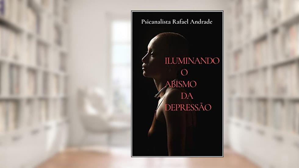 ILUMINANDO O ABISMO DA DEPRESSÃO (AUTO AJUDA Livro 2), do autor Rafael ANDRADE