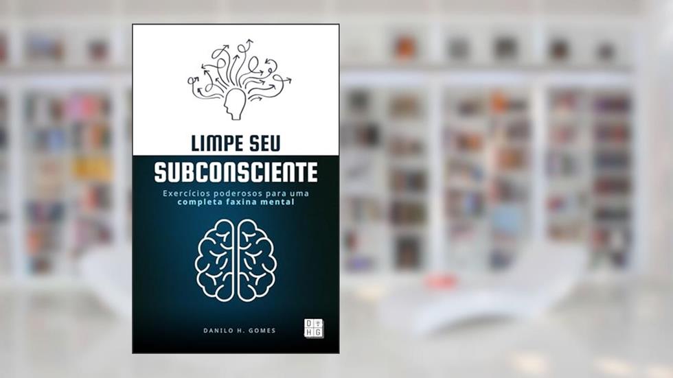 Limpe Seu Subconsciente: Exercícios poderosos para uma completa faxina mental, do autor Danilo H. Gomes