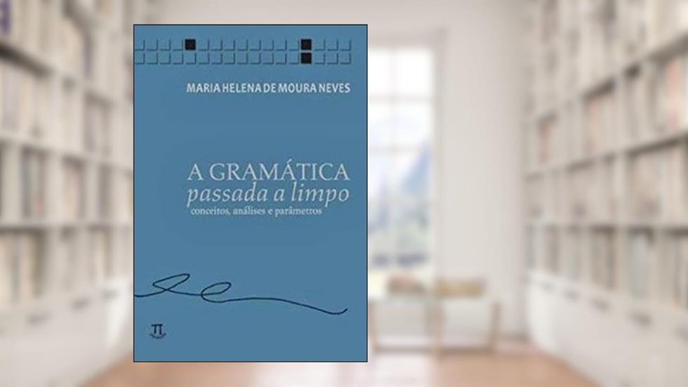A Gramática Passada a Limpo. Conceitos, Análises e Parâmetros, do autor Maria Helena de Moura Neves