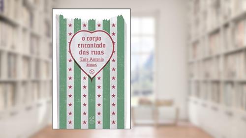 Capa de O corpo encantado das ruas, do autor Luiz Antonio Simas