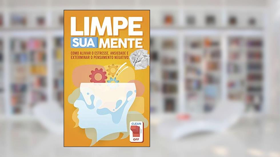 Limpe sua Mente: Como aliviar o estresse, ansiedade e exterminar o pensamento negativo., do autor Steve Scott