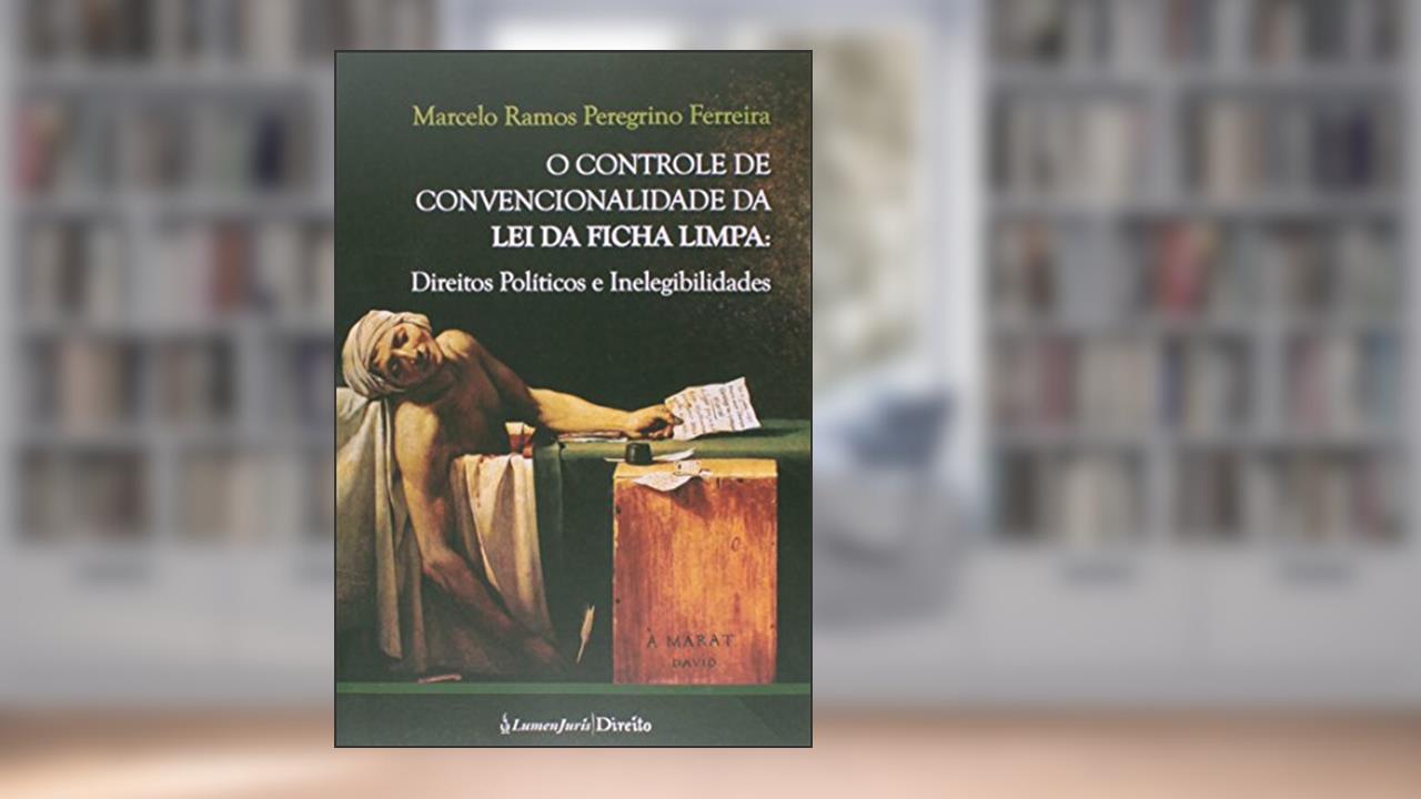 O Controle de Convencionalidade da Lei da Ficha Limpa. Direitos Políticos e Inelegibilidades, do autor Marcelo Ramos Peregrino Ferreira
