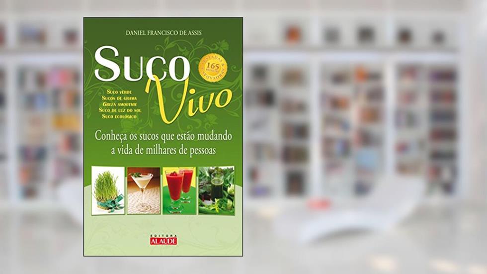 Suco Vivo: Conheça os Sucos que Estão Mudando a Vida de Milhares de Pessoas, do autor Daniel Francisco de Assis