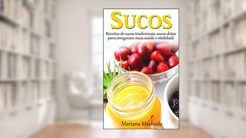 Capa de Sucos: Receitas de sucos tradicionais, de sucos detox para emagrecer, mais saúde e vitalidade, do autor Mariana Machado