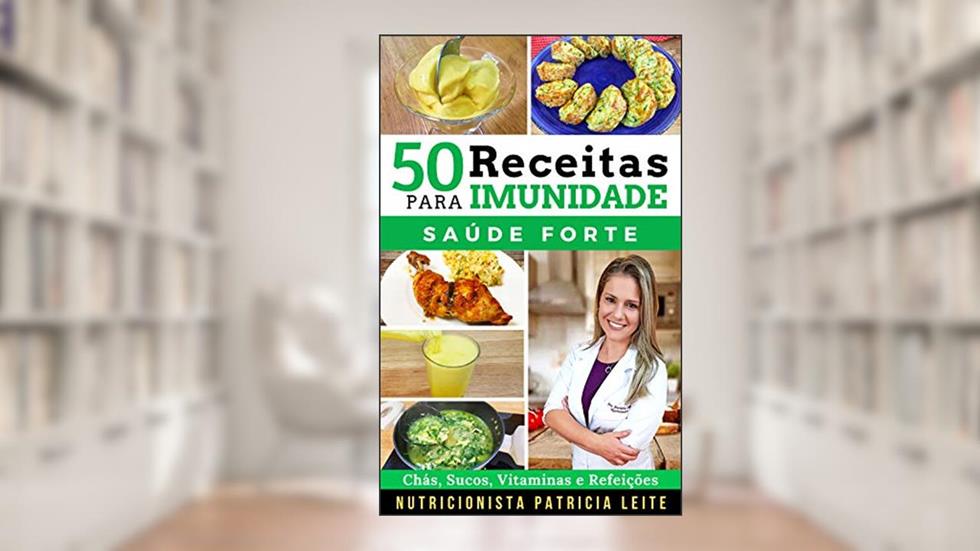 50 Receitas para Aumentar a Imunidade: Chás, Sucos, Vitaminas, Refeições e Cardápios - Baratas, Fáceis e Rápidas, do autor Patricia Leite