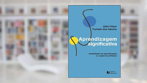 Aprendizagem Significativa. Modalidades de Aprendizagem e o Papel do Professor, do autor Júlio César Furtado dos Santos