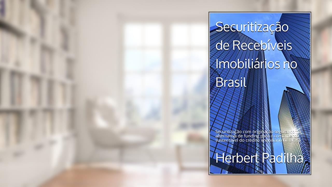 Capa de Securitização de Recebíveis Imobiliários no Brasil: Securitização com originação segura, como alternativa de funding para o crescimento sustentável do crédito imobiliário no Brasil, do autor Herbert Padilha