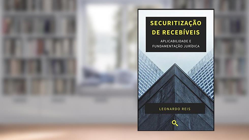 Securitização de Recebíveis: Aplicabilidade e Fundamentação Jurídica, do autor Leonardo Teixeira Reis