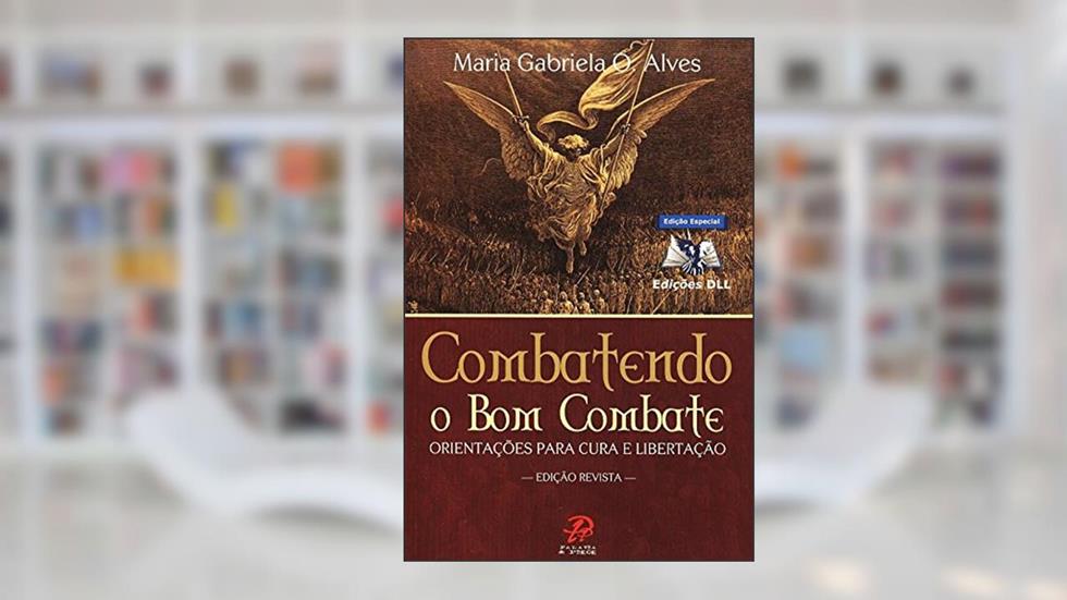 Combatendo o bom combate: Orientações para cura e libertação, do autor Maria Gabriela O. Alves