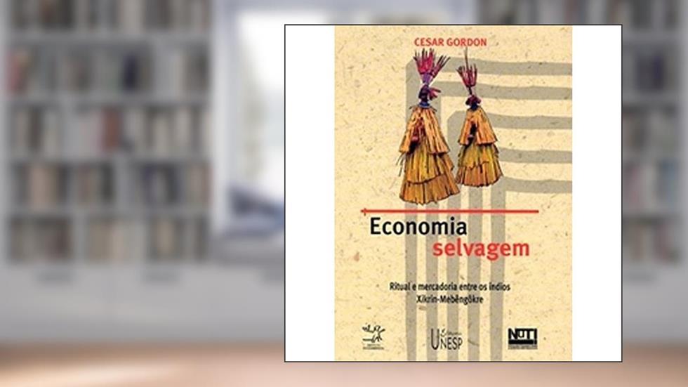 Economia selvagem: Ritual e mercadoria entre os índios Xikrin-Mebêngôkre, do autor Cesar Gordon