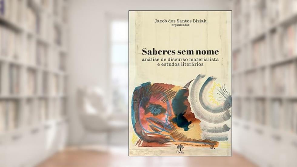 SABERES SEM NOME - ANÁLISE DE DISCURSO MATERIALISTA E ESTUDOS LITERÁRIOS, do autor JACOB DOS SANTOS BIZIAK