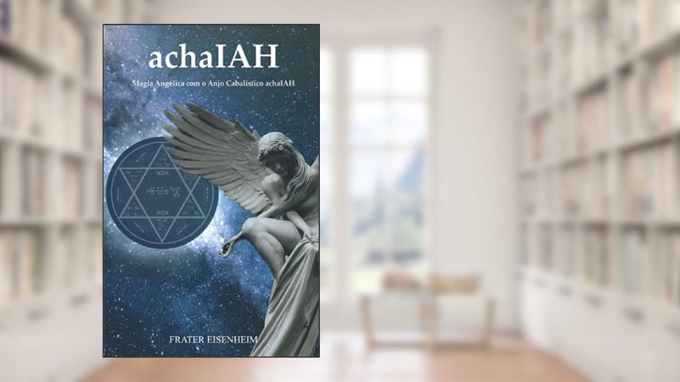 Achaiah: Magia Angélica com o Anjo Cabalístico achaIAH, do autor Frater Eisenheim