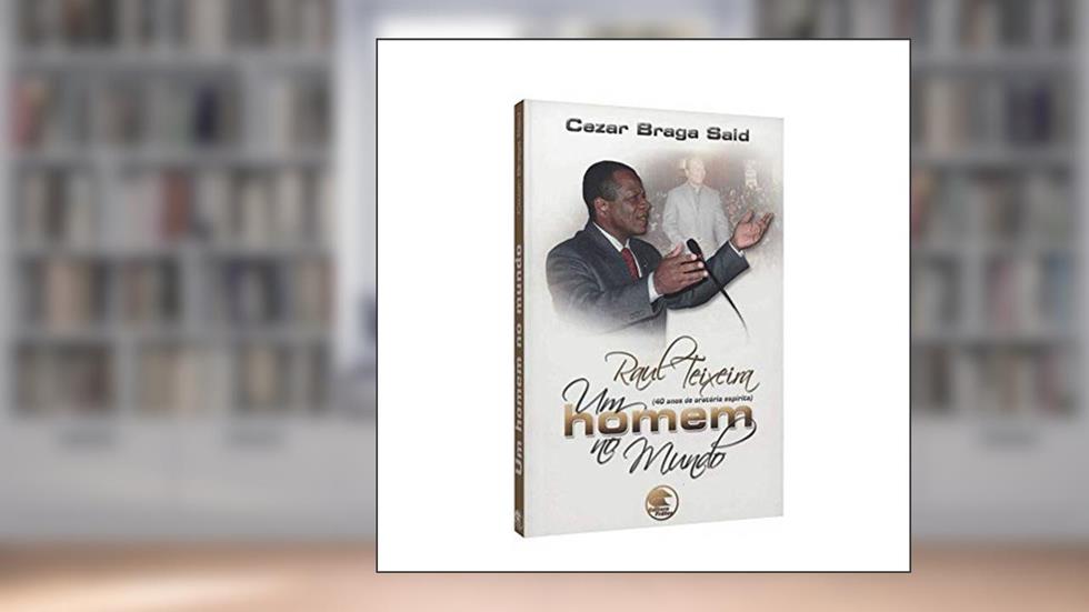 Raul Teixeira. Um Homem no Mundo. 40 Anos de Oratória Espírita, do autor Cezar Braga Said