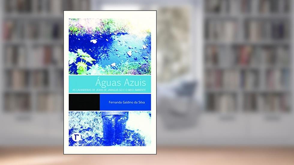 Águas Azuis: as Lavanderias de Jeans de Jaraguá-GO e o Meio Ambiente, do autor Fernanda Galdino da Silva