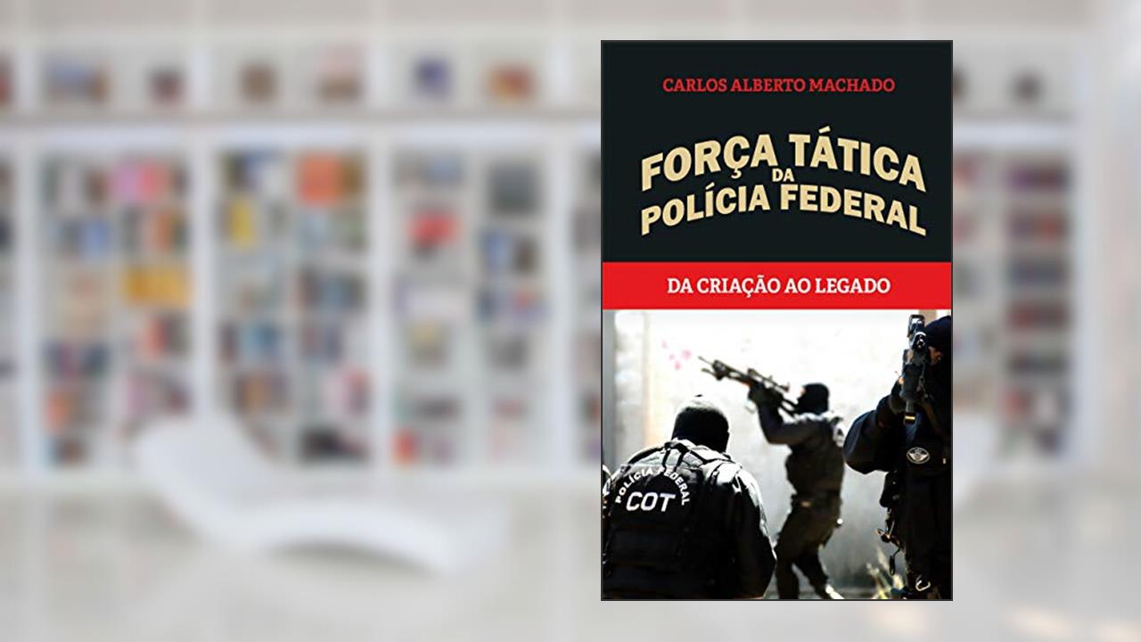Força Tática da Polícia Federal: Da criação ao legado, do autor Carlos Alberto Machado