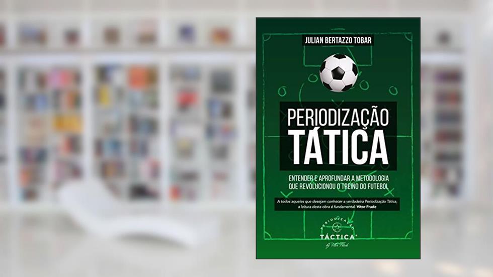Periodização Tática - Entender e Aprofundar a Metodologia que Revolucionou o Treino do Futebol, do autor Julian Bertazzo Tobar
