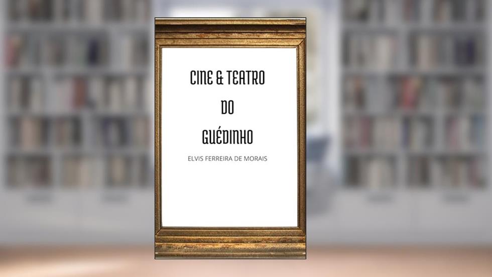 Cine & Teatro do Guédinho, do autor Elvis Ferreira de Morais