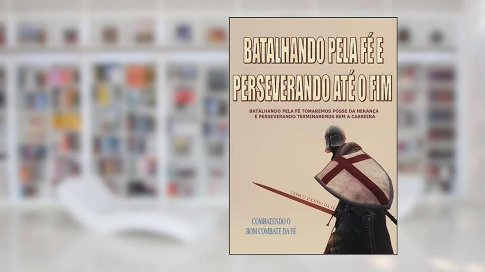 Batalhando Pela Fe e Perseverando Ate o Fim, do autor Marcos Turim