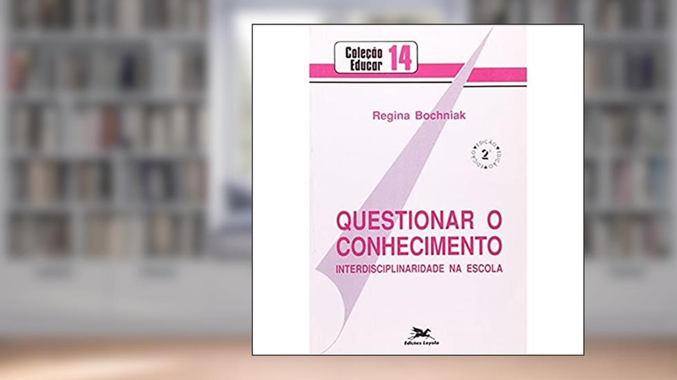 Questionar o Conhecimento. Interdisciplinaridade na Escola. Episteme, do autor Regina Bochniak