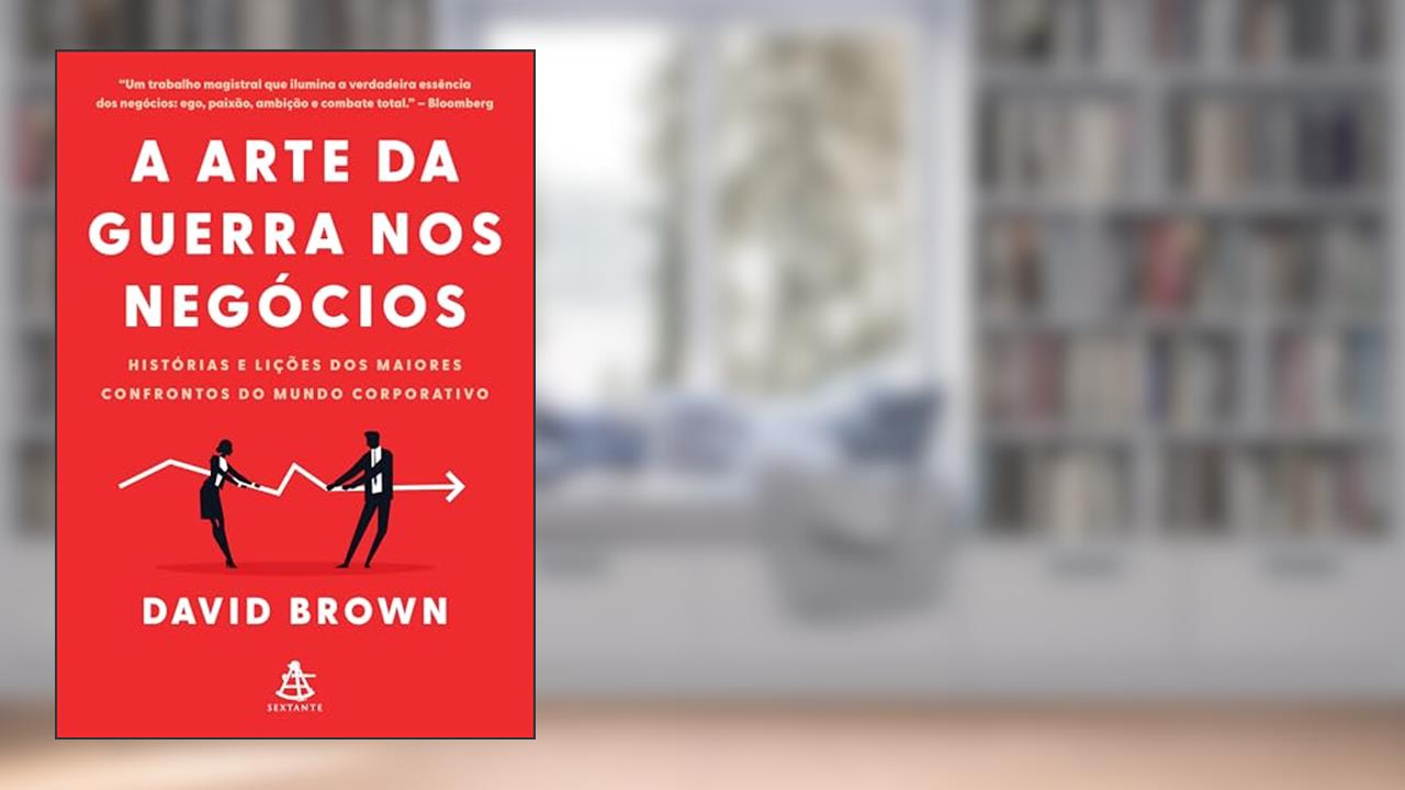A arte da guerra nos negócios: Histórias e lições dos maiores confrontos do mundo corporativo, do autor David Brown