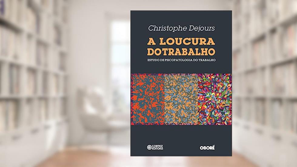 A loucura do trabalho: estudo de psicopatologia do trabalho, do autor Christophe Dejours
