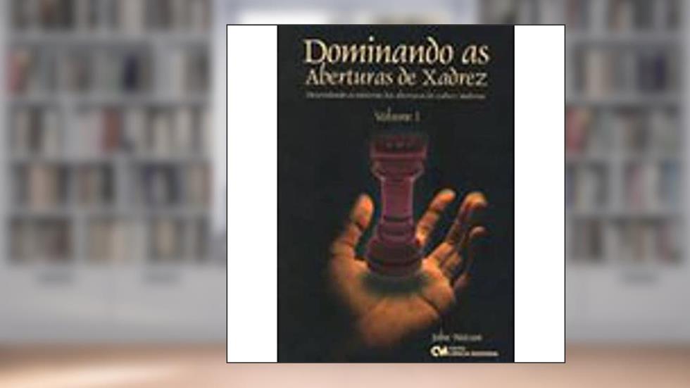 Dominando as Aberturas de Xadrez - Volume 01, do autor John Watson