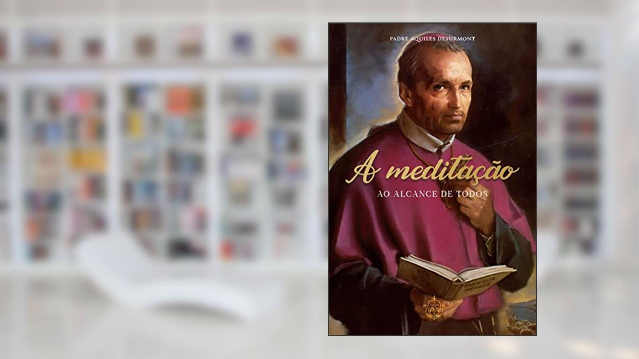 A meditação ao alcance de todos, do autor Padre Aquiles Desurmont