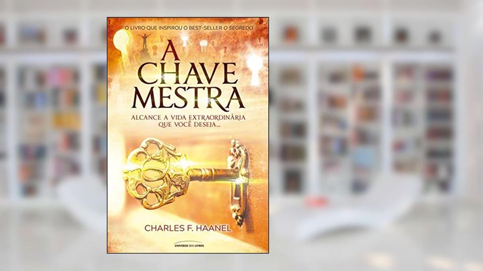 A chave mestra - Alcance a vida extraordinária que você deseja, do autor Charles F Haanel