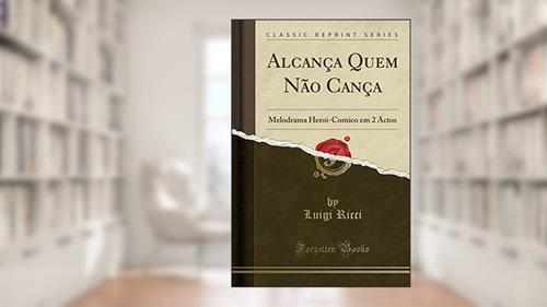 Capa de Alcança Quem Não Cança: Melodrama Heroi-Comico em 2 Actos (Classic Reprint), do autor Luigi Ricci