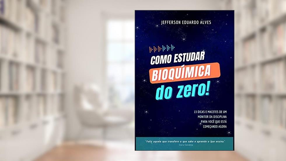 Como estudar bioquimica do zero : Um livro com 13 dicas de um monitor de ensino da disciplina para você que quer dominar a bioquímica., do autor Jefferson Eduardo Alves